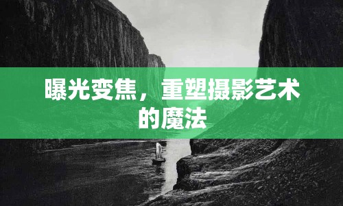 曝光變焦，重塑攝影藝術(shù)的魔法