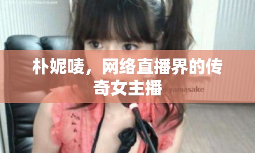 樸妮嘜，網(wǎng)絡(luò)直播界的傳奇女主播