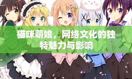 貓咪萌娘，網(wǎng)絡(luò)文化的獨(dú)特魅力與影響