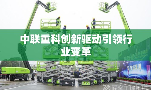 中聯(lián)重科創(chuàng)新驅(qū)動(dòng)引領(lǐng)行業(yè)變革