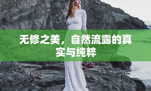 無(wú)修之美，自然流露的真實(shí)與純粹