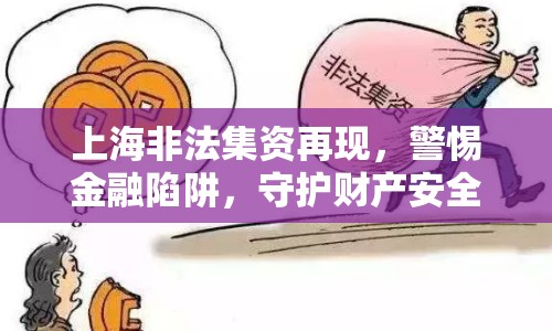 上海非法集資再現(xiàn)，警惕金融陷阱，守護財產(chǎn)安全