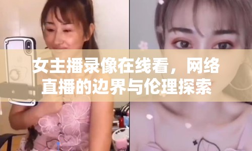 女主播錄像在線看，網(wǎng)絡(luò)直播的邊界與倫理探索