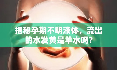 揭秘孕期不明液體，流出的水發(fā)黃是羊水嗎？