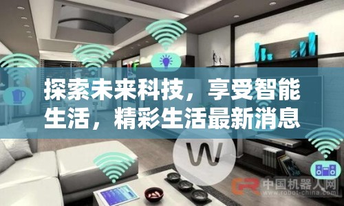 探索未來科技，享受智能生活，精彩生活最新消息