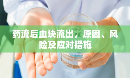 藥流后血塊流出，原因、風(fēng)險(xiǎn)及應(yīng)對(duì)措施