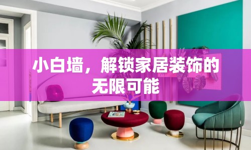 小白墻，解鎖家居裝飾的無限可能
