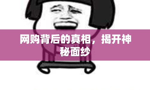網(wǎng)購背后的真相，揭開神秘面紗