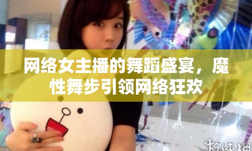 網(wǎng)絡(luò)女主播的舞蹈盛宴，魔性舞步引領(lǐng)網(wǎng)絡(luò)狂歡