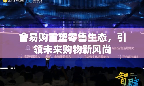 舍易購重塑零售生態(tài)，引領(lǐng)未來購物新風(fēng)尚