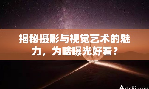 揭秘?cái)z影與視覺藝術(shù)的魅力，為啥曝光好看？