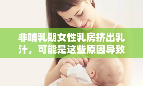 非哺乳期女性乳房擠出乳汁，可能是這些原因?qū)е碌模? title=