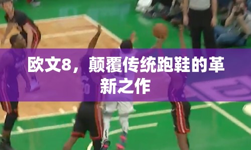 歐文8，顛覆傳統(tǒng)跑鞋的革新之作