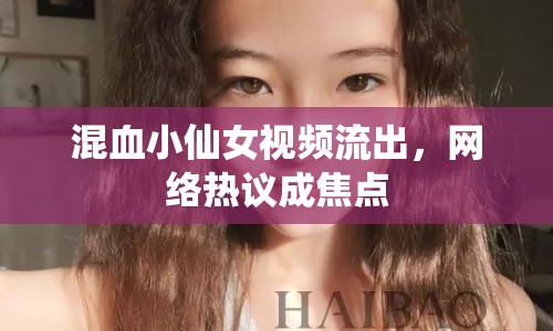 混血小仙女視頻流出，網(wǎng)絡(luò)熱議成焦點
