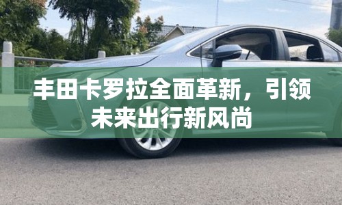 豐田卡羅拉全面革新，引領(lǐng)未來出行新風(fēng)尚