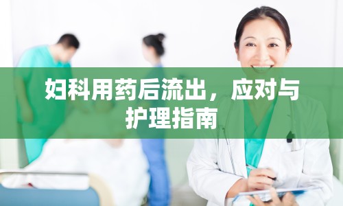 婦科用藥后流出，應(yīng)對(duì)與護(hù)理指南