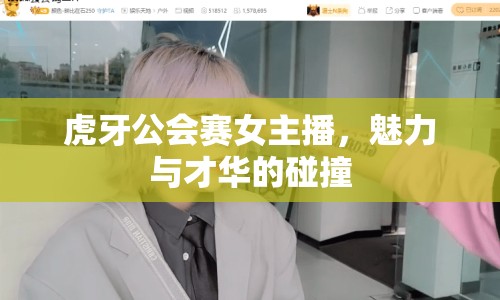 虎牙公會賽女主播，魅力與才華的碰撞