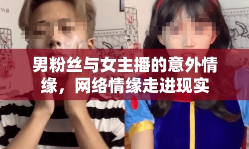 男粉絲與女主播的意外情緣，網(wǎng)絡情緣走進現(xiàn)實
