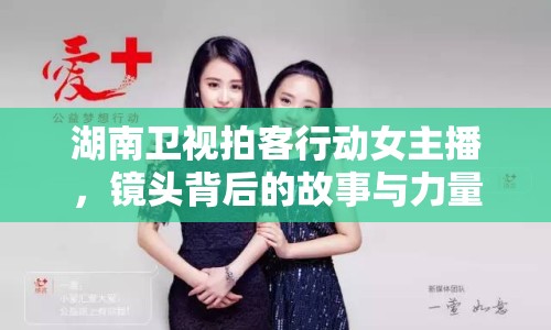 湖南衛(wèi)視拍客行動女主播，鏡頭背后的故事與力量
