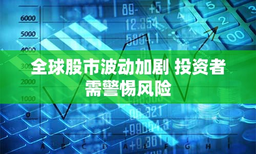 全球股市波動(dòng)加劇 投資者需警惕風(fēng)險(xiǎn)