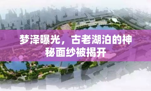 夢澤曝光，古老湖泊的神秘面紗被揭開
