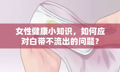 女性健康小知識(shí)，如何應(yīng)對(duì)白帶不流出的問題？