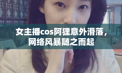 女主播cos阿貍意外滑落，網(wǎng)絡風暴隨之而起