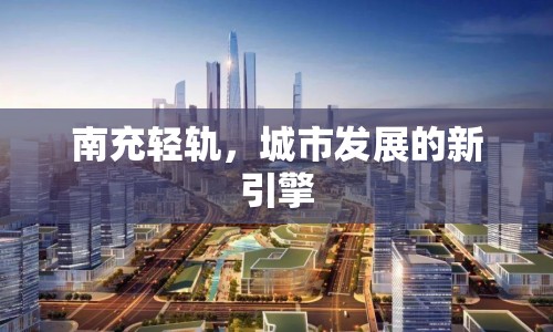 南充輕軌，城市發(fā)展的新引擎