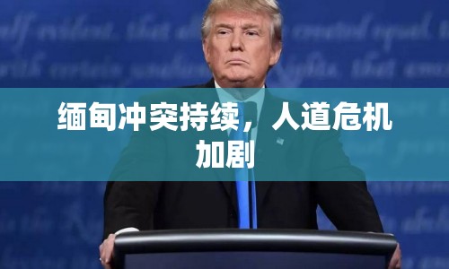 緬甸沖突持續(xù)，人道危機(jī)加劇