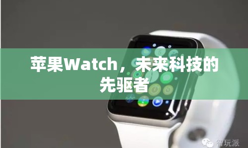 蘋果Watch，未來科技的先驅(qū)者