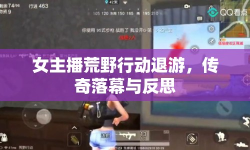 女主播荒野行動(dòng)退游，傳奇落幕與反思