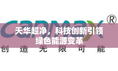 天華超凈，科技創(chuàng)新引領(lǐng)綠色能源變革