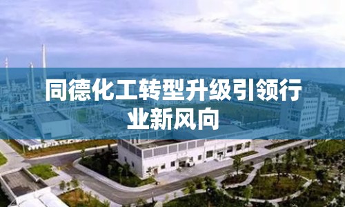 同德化工轉(zhuǎn)型升級引領(lǐng)行業(yè)新風(fēng)向