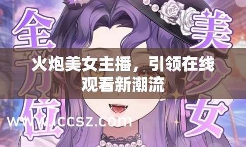 火炮美女主播，引領(lǐng)在線觀看新潮流