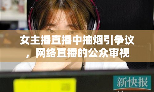 女主播直播中抽煙引爭議，網(wǎng)絡(luò)直播的公眾審視
