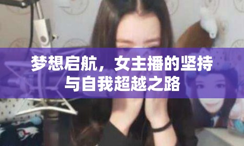 夢想啟航，女主播的堅(jiān)持與自我超越之路