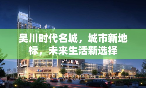 吳川時(shí)代名城，城市新地標(biāo)，未來生活新選擇