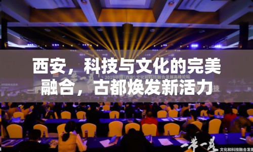 西安，科技與文化的完美融合，古都煥發(fā)新活力