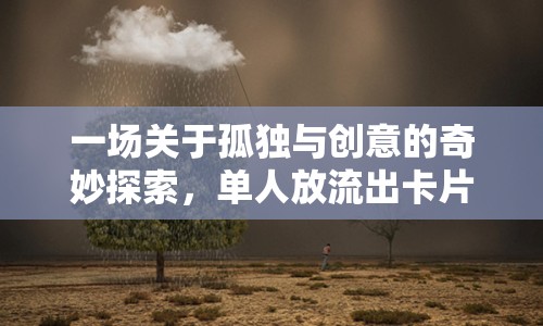 一場關(guān)于孤獨與創(chuàng)意的奇妙探索，單人放流出卡片嗎