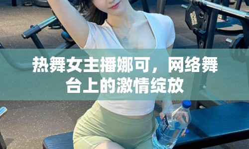熱舞女主播娜可，網(wǎng)絡(luò)舞臺(tái)上的激情綻放