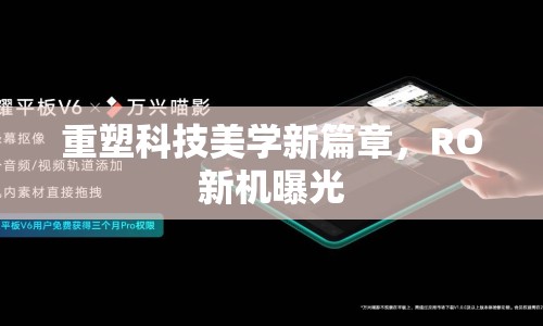 重塑科技美學(xué)新篇章，RO新機曝光