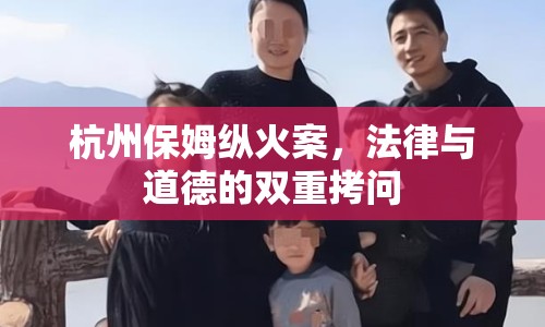 杭州保姆縱火案，法律與道德的雙重拷問