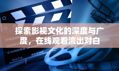 探索影視文化的深度與廣度，在線觀看流出對白