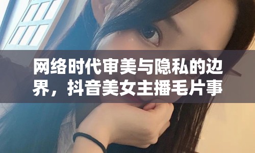 網(wǎng)絡(luò)時(shí)代審美與隱私的邊界，抖音美女主播毛片事件引發(fā)的思考
