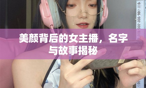 美顏背后的女主播，名字與故事揭秘