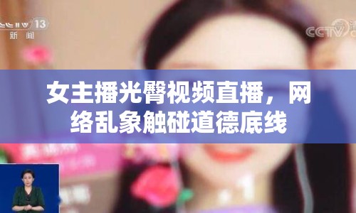 女主播光臀視頻直播，網(wǎng)絡(luò)亂象觸碰道德底線