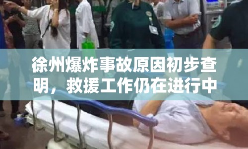 徐州爆炸事故原因初步查明，救援工作仍在進(jìn)行中