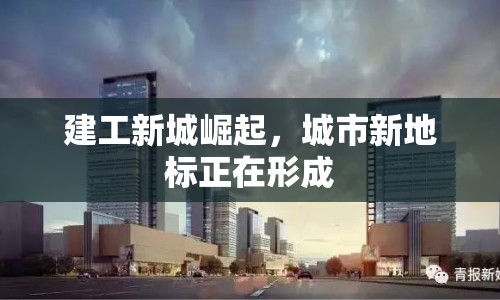 建工新城崛起，城市新地標正在形成