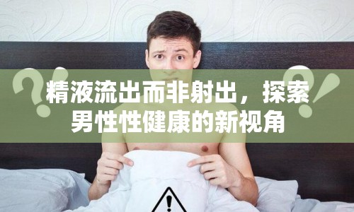 精液流出而非射出，探索男性性健康的新視角