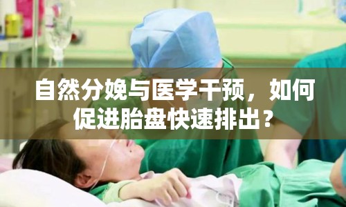 自然分娩與醫(yī)學干預，如何促進胎盤快速排出？